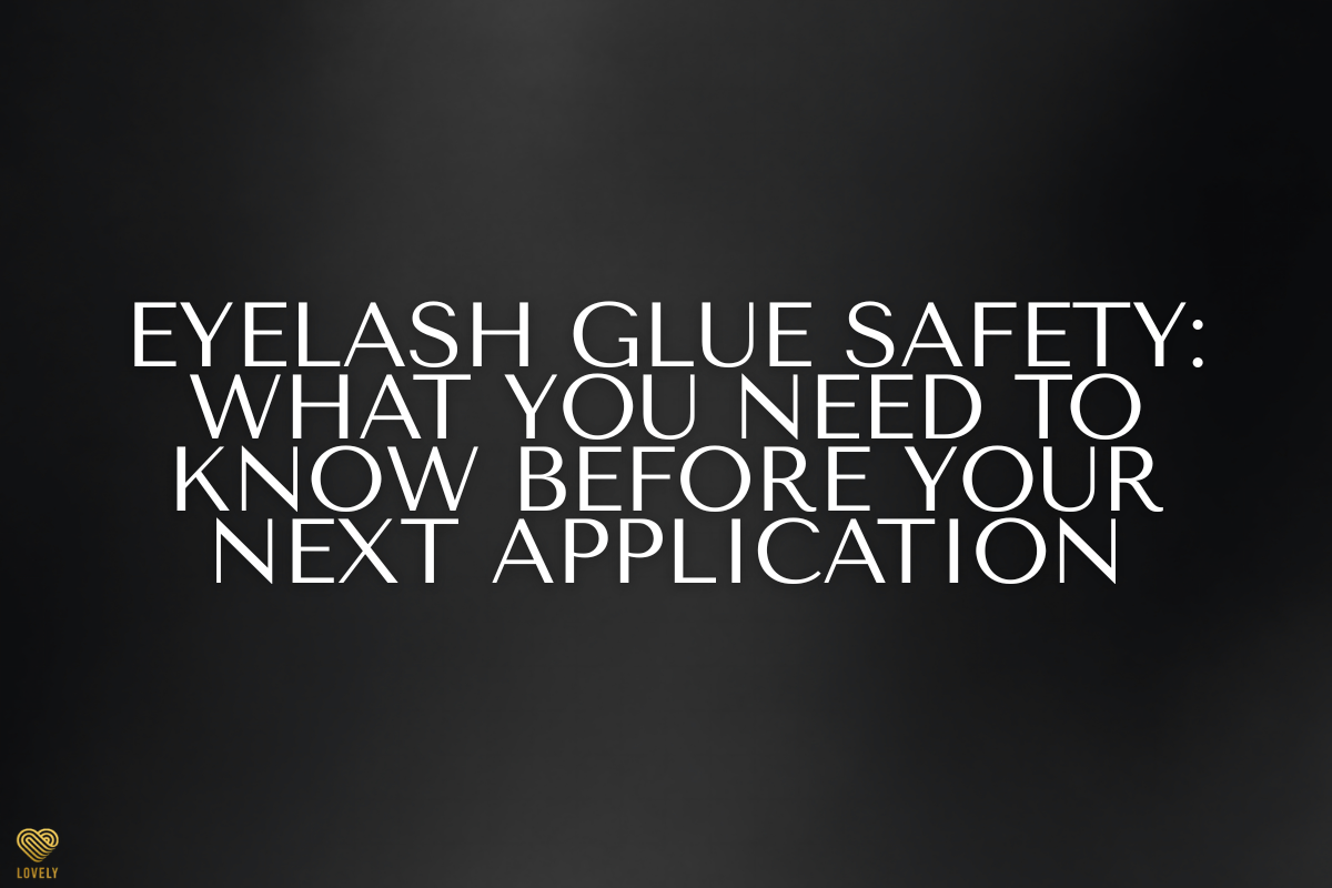 Eyelash Glue Safety: What You Need to Know Before Your Next Application