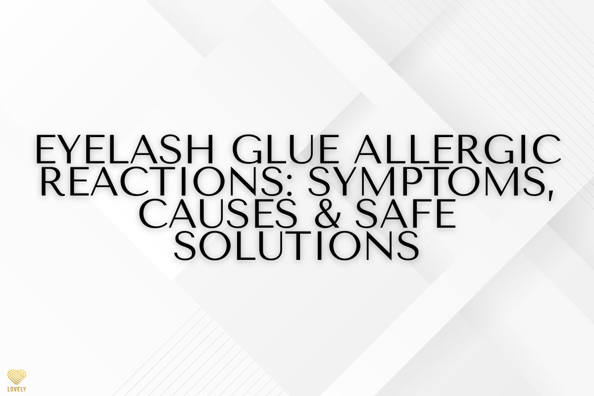 Eyelash Glue Allergic Reactions: Symptoms, Causes & Safe Solutions
