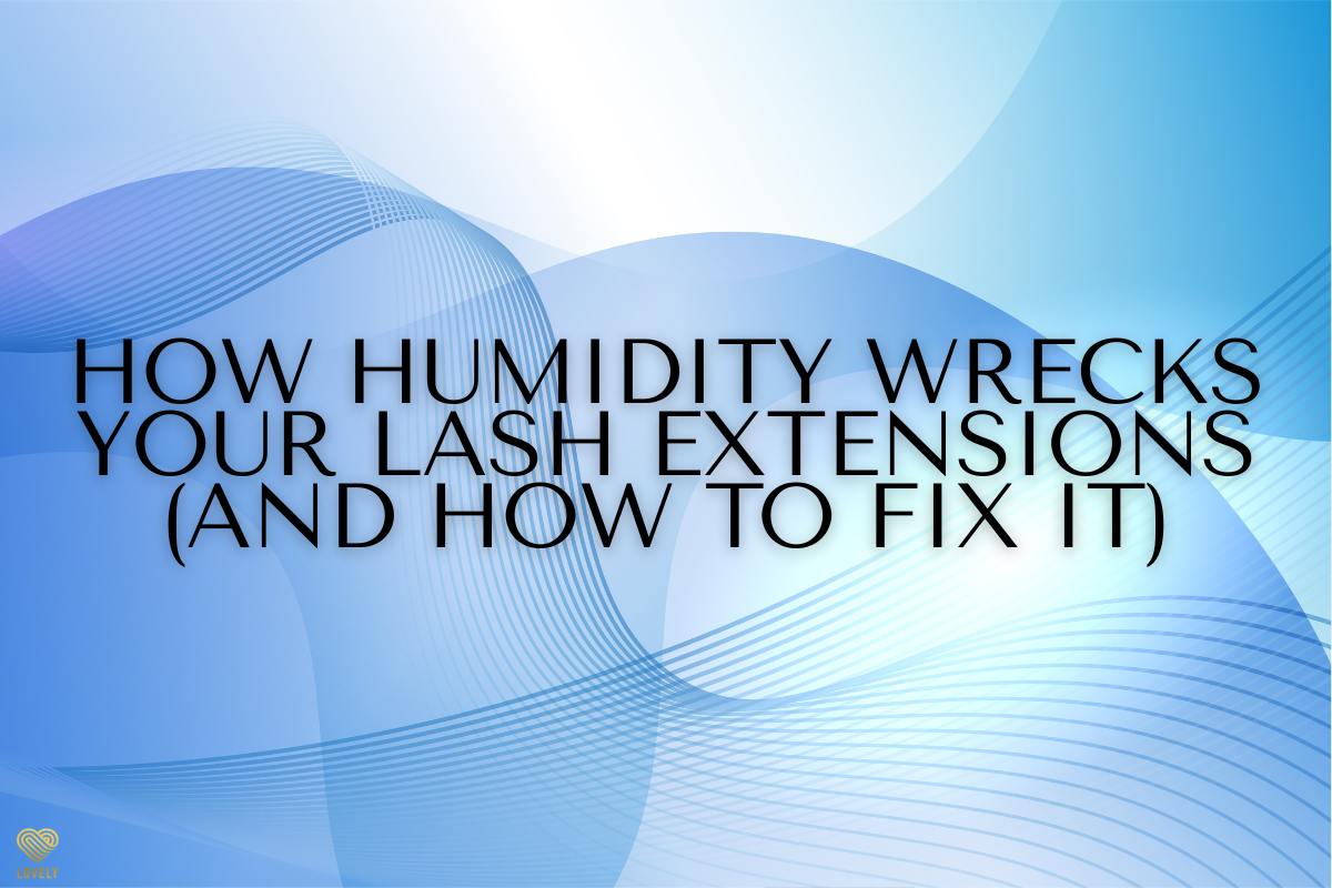 How Humidity Wrecks Your Lash Extensions (and How to Fix It)