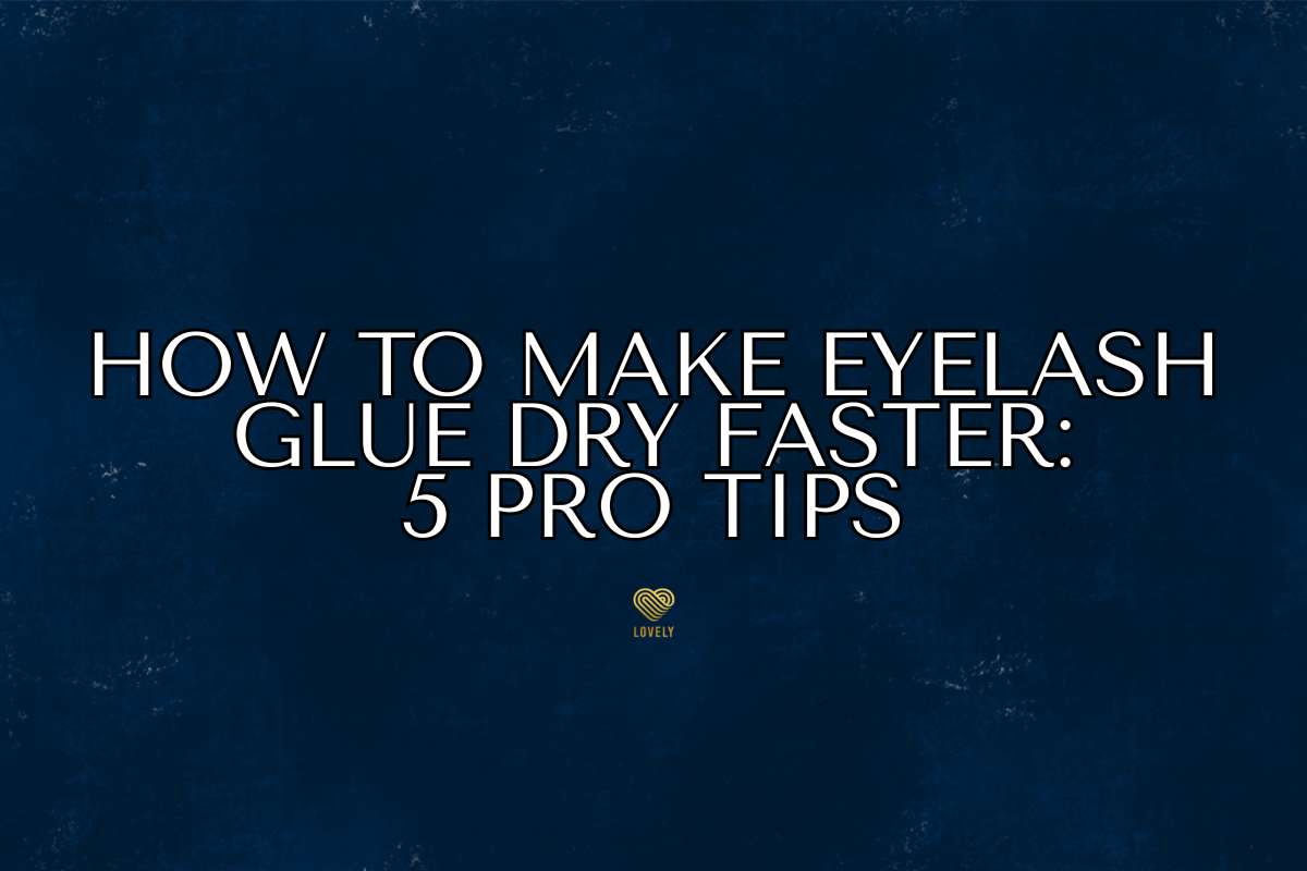 How to Make Eyelash Glue Dry Faster: 5 Pro Tips