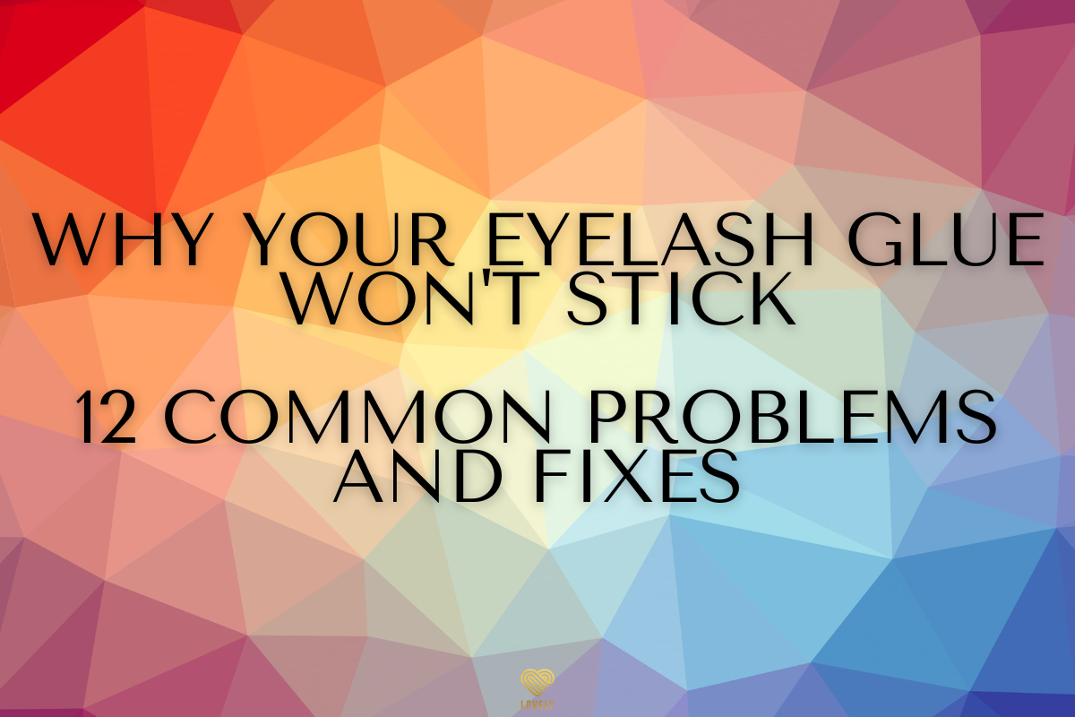 Why Your Eyelash Glue Won't Stick: 12 Common Problems and Fixes